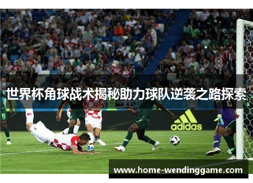 世界杯角球战术揭秘助力球队逆袭之路探索