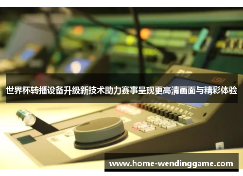 世界杯转播设备升级新技术助力赛事呈现更高清画面与精彩体验