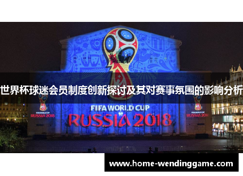 世界杯球迷会员制度创新探讨及其对赛事氛围的影响分析