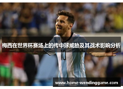 梅西在世界杯赛场上的传中球威胁及其战术影响分析