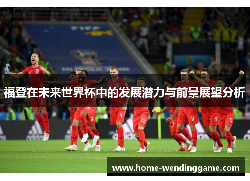 福登在未来世界杯中的发展潜力与前景展望分析