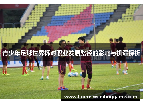 青少年足球世界杯对职业发展路径的影响与机遇探析