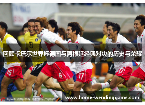 回顾卡塔尔世界杯德国与阿根廷经典对决的历史与荣耀