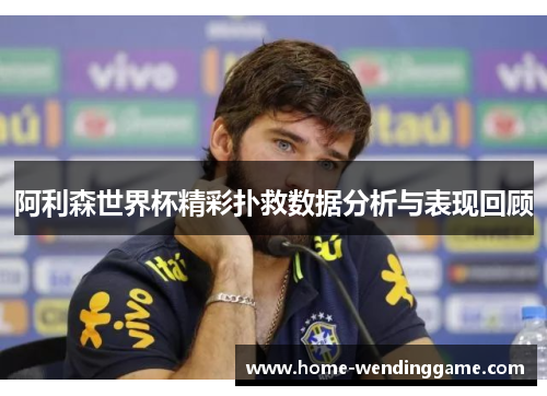 阿利森世界杯精彩扑救数据分析与表现回顾