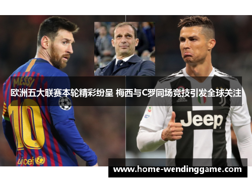 欧洲五大联赛本轮精彩纷呈 梅西与C罗同场竞技引发全球关注