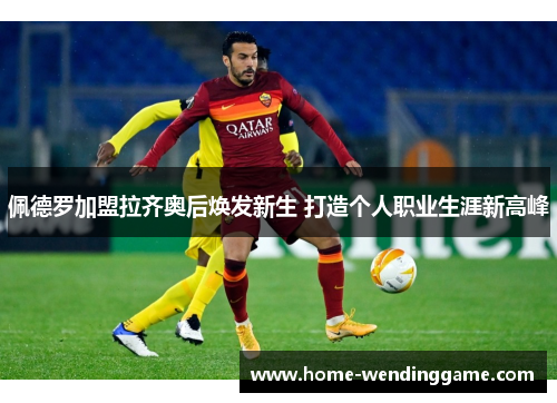 佩德罗加盟拉齐奥后焕发新生 打造个人职业生涯新高峰