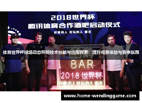 体育世界杯球场动态照明技术创新与应用探索：提升观赛体验与赛事氛围