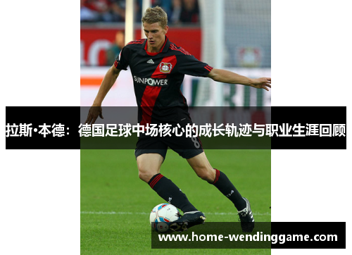 拉斯·本德：德国足球中场核心的成长轨迹与职业生涯回顾