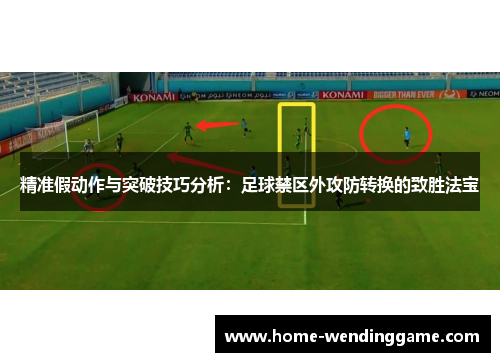 精准假动作与突破技巧分析：足球禁区外攻防转换的致胜法宝
