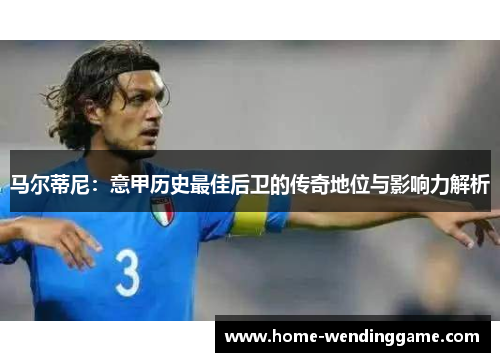 马尔蒂尼：意甲历史最佳后卫的传奇地位与影响力解析