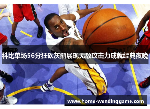 科比单场56分狂砍灰熊展现无敌攻击力成就经典夜晚