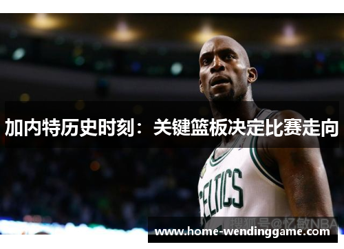 加内特历史时刻：关键篮板决定比赛走向