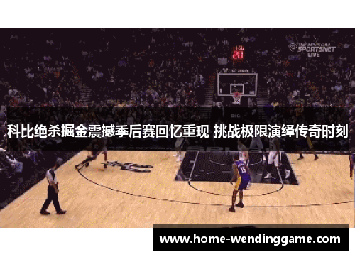 科比绝杀掘金震撼季后赛回忆重现 挑战极限演绎传奇时刻