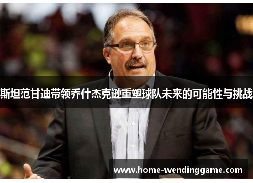 斯坦范甘迪带领乔什杰克逊重塑球队未来的可能性与挑战