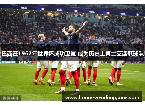 巴西在1962年世界杯成功卫冕 成为历史上第二支连冠球队