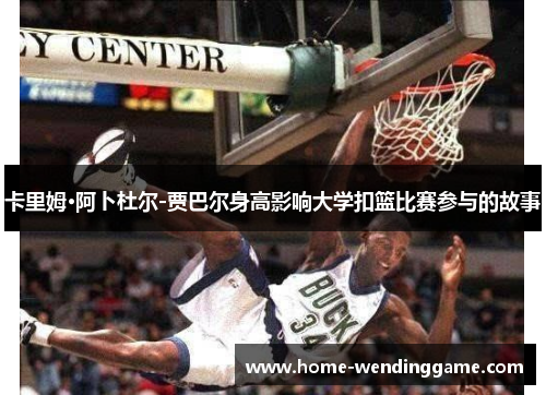 卡里姆·阿卜杜尔-贾巴尔身高影响大学扣篮比赛参与的故事