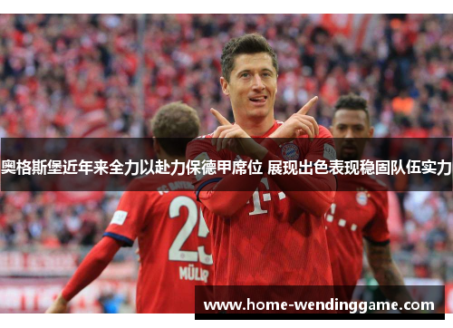 奥格斯堡近年来全力以赴力保德甲席位 展现出色表现稳固队伍实力