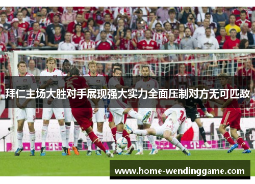 拜仁主场大胜对手展现强大实力全面压制对方无可匹敌