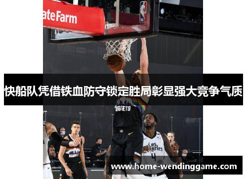 快船队凭借铁血防守锁定胜局彰显强大竞争气质