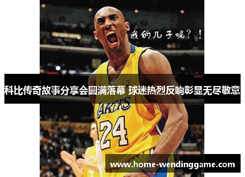 科比传奇故事分享会圆满落幕 球迷热烈反响彰显无尽敬意