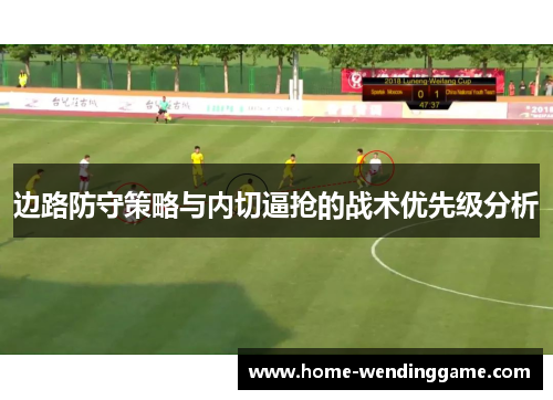 边路防守策略与内切逼抢的战术优先级分析