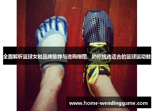 全面解析篮球女鞋品牌推荐与选购指南，助你挑选适合的篮球运动鞋