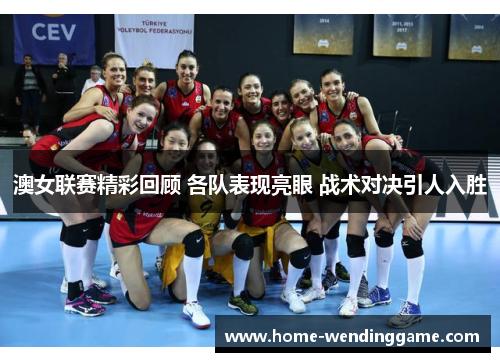 澳女联赛精彩回顾 各队表现亮眼 战术对决引人入胜