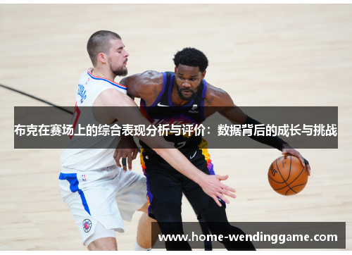 布克在赛场上的综合表现分析与评价：数据背后的成长与挑战