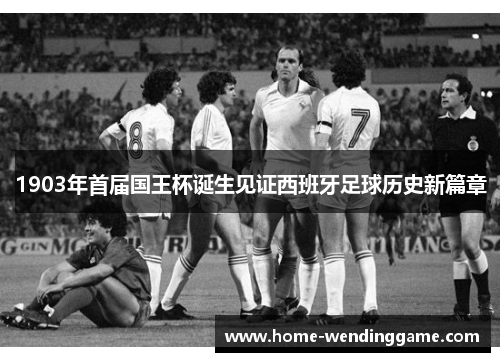 1903年首届国王杯诞生见证西班牙足球历史新篇章
