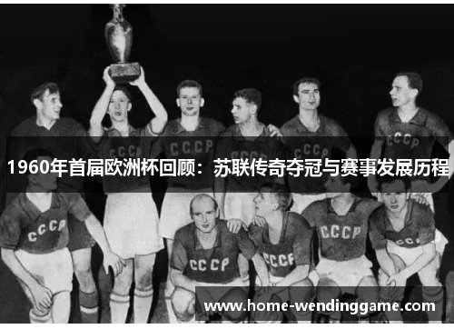 1960年首届欧洲杯回顾：苏联传奇夺冠与赛事发展历程