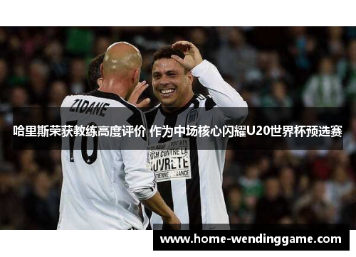 哈里斯荣获教练高度评价 作为中场核心闪耀U20世界杯预选赛