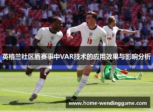英格兰社区盾赛事中VAR技术的应用效果与影响分析