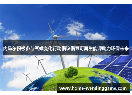 内马尔积极参与气候变化行动倡议倡导可再生能源助力环保未来