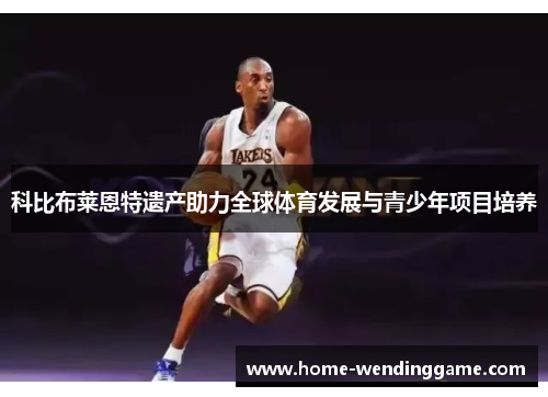 科比布莱恩特遗产助力全球体育发展与青少年项目培养