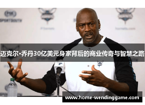 迈克尔·乔丹30亿美元身家背后的商业传奇与智慧之路