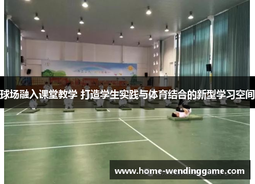 球场融入课堂教学 打造学生实践与体育结合的新型学习空间