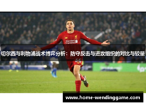 切尔西与利物浦战术博弈分析：防守反击与进攻组织的对比与较量