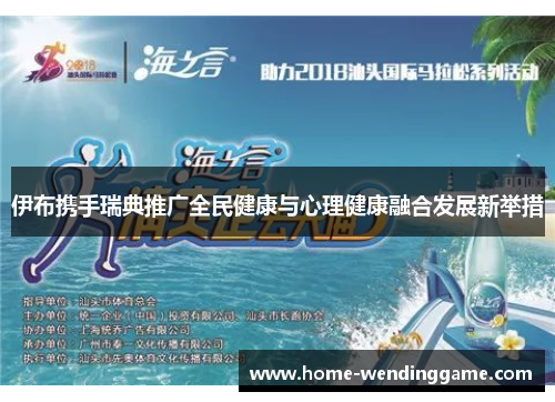 伊布携手瑞典推广全民健康与心理健康融合发展新举措