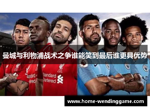 曼城与利物浦战术之争谁能笑到最后谁更具优势
