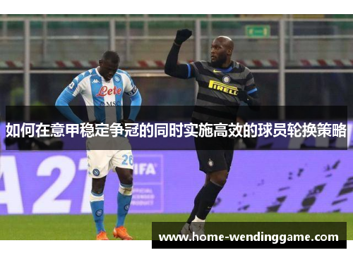 如何在意甲稳定争冠的同时实施高效的球员轮换策略