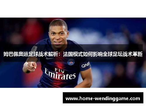 姆巴佩奥运足球战术解析：法国模式如何影响全球足坛战术革新