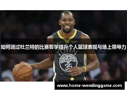 如何通过杜兰特的比赛哲学提升个人篮球表现与场上领导力