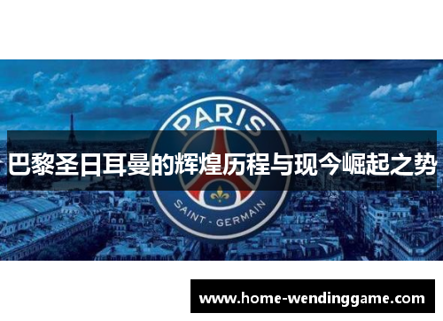 巴黎圣日耳曼的辉煌历程与现今崛起之势