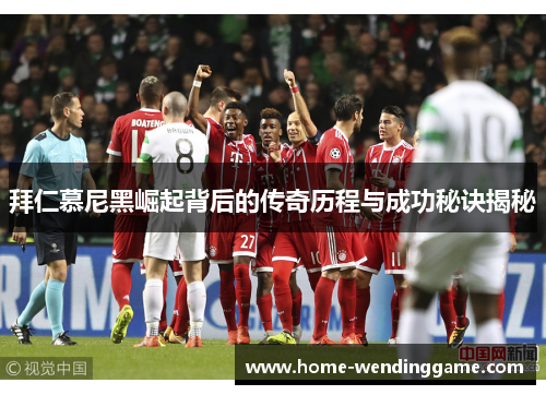 拜仁慕尼黑崛起背后的传奇历程与成功秘诀揭秘
