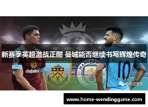 新赛季英超激战正酣 曼城能否继续书写辉煌传奇