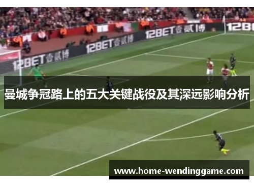 曼城争冠路上的五大关键战役及其深远影响分析