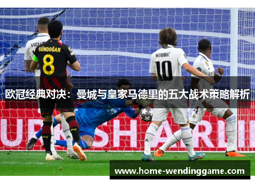 欧冠经典对决：曼城与皇家马德里的五大战术策略解析