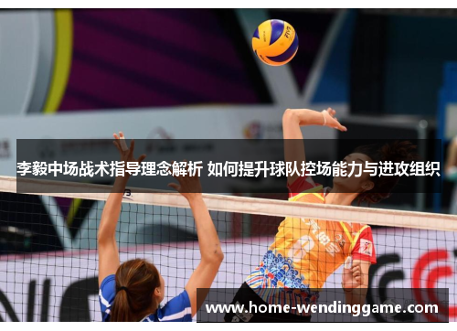 李毅中场战术指导理念解析 如何提升球队控场能力与进攻组织