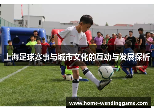 上海足球赛事与城市文化的互动与发展探析