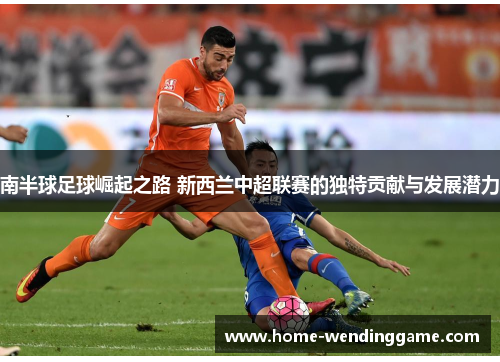 南半球足球崛起之路 新西兰中超联赛的独特贡献与发展潜力